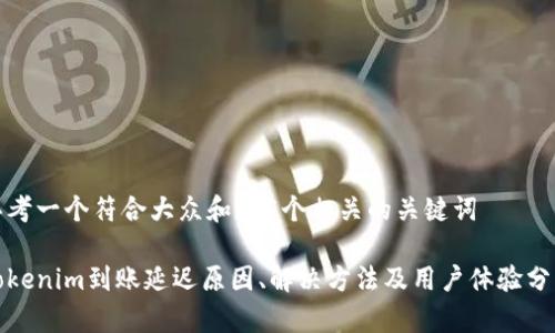 思考一个符合大众和和5个相关的关键词

Tokenim到账延迟原因、解决方法及用户体验分析