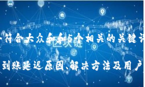 思考一个符合大众和和5个相关的关键词

Tokenim到账延迟原因、解决方法及用户体验分析