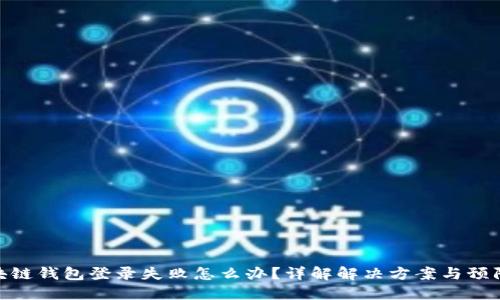 : 区块链钱包登录失败怎么办？详解解决方案与预防策略