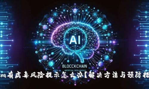 Tokenim有病毒风险提示怎么办？解决方法与预防措施详解