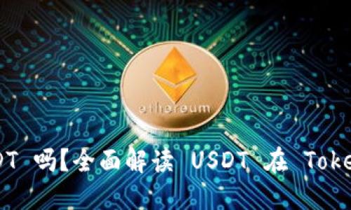Tokenim 支持 USDT 吗？全面解读 USDT 在 Tokenim 的应用与优势