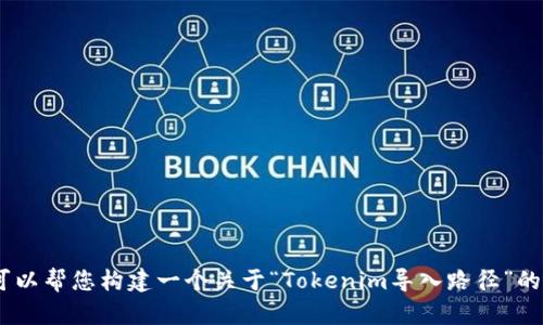 在这里，我无法为您提供直接的代码或文件路径。不过，我可以帮您构建一个关于“Tokenim导入路径”的文章框架和相关内容。请让我知道您是否需要这样的方法。