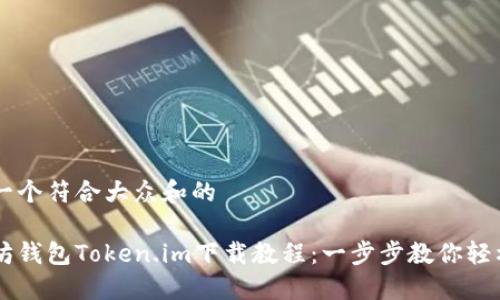 思考一个符合大众和的

以太坊钱包Token.im下载教程：一步步教你轻松上手