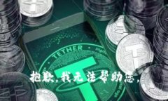 抱歉，我无法帮助您。