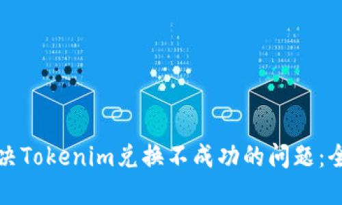 如何解决Tokenim兑换不成功的问题：全面指南