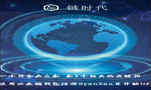 思考一个符合大众和 和5个相关的关键词

如何使用以太坊钱包注册OpenSea并开始NFT交易