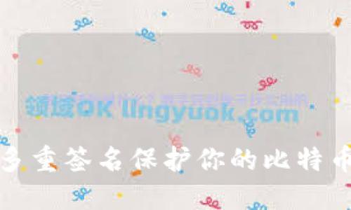 如何使用多重签名保护你的比特币钱包安全
