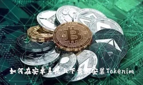 如何在安卓系统上下载和安装Tokenim