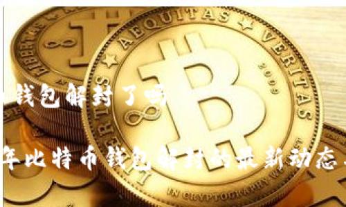 比特币钱包解封了吗

2023年比特币钱包解封的最新动态与解析