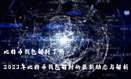 比特币钱包解封了吗

2023年比特币钱包解封的最新动态与解析