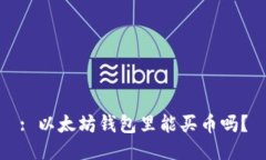: 以太坊钱包里能买币吗？