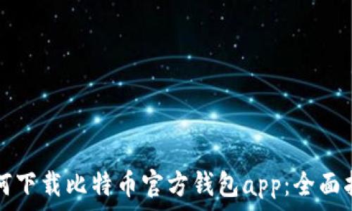  
如何下载比特币官方钱包app：全面指南