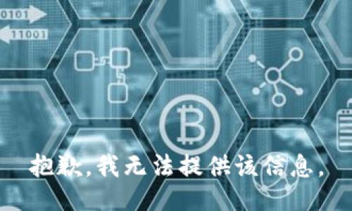抱歉，我无法提供该信息。