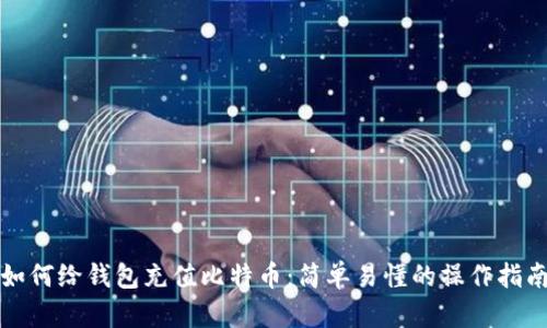 如何给钱包充值比特币：简单易懂的操作指南