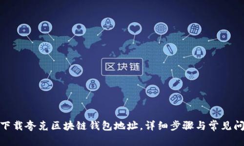: 如何下载夸克区块链钱包地址，详细步骤与常见问题解答