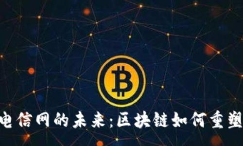 :
tokenim电信网的未来：区块链如何重塑电信行业