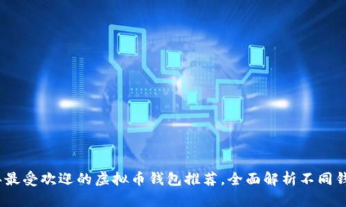 : 2023年最受欢迎的虚拟币钱包推荐，全面解析不同钱包的优劣