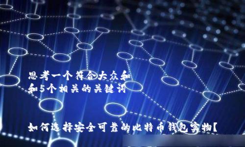 思考一个符合大众和  
和5个相关的关键词

  
如何选择安全可靠的比特币钱包实物？