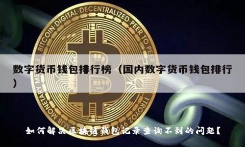 如何解决区块链钱包记录查询不到的问题？
