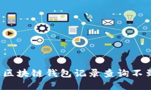 如何解决区块链钱包记录查询不到的问题？