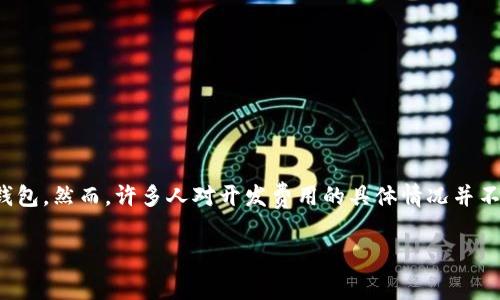 区块链钱包开发的费用是一个近年来较为热门的话题，随着数字货币的普及和区块链技术的应用，越来越多的企业和个人希望开发自己的区块链钱包。然而，许多人对开发费用的具体情况并不清楚。在这篇文章中，我们将深入探讨区块链钱包开发所需的不同费用、影响开发成本的因素，并回答一些相关问题，帮助大家更好地理解这一领域。

区块链钱包开发费用详解：成本、因素及常见问题