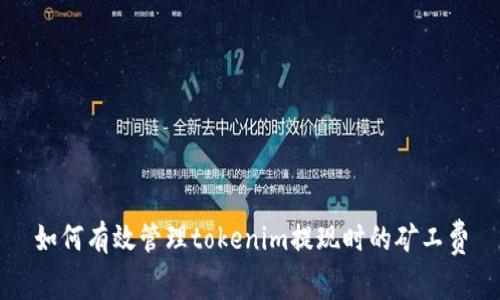 如何有效管理tokenim提现时的矿工费