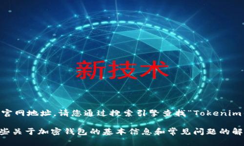 我无法直接浏览互联网，也无法提供特定网站的最新信息或官网地址。请您通过搜索引擎查找“Tokenim钱包官网地址”或相关关键字，确保找到最新的、官方的信息。

如果您对Tokenim钱包或相关的功能有兴趣，我可以提供一些关于加密钱包的基本信息和常见问题的解答。请告诉我您希望了解的具体内容！
