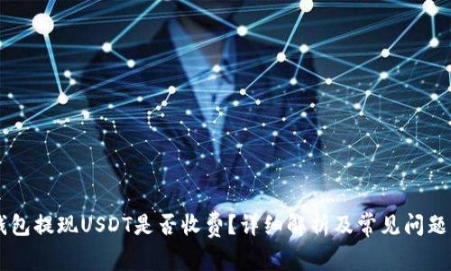 IM钱包提现USDT是否收费？详细解析及常见问题解答