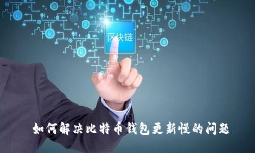  如何解决比特币钱包更新慢的问题