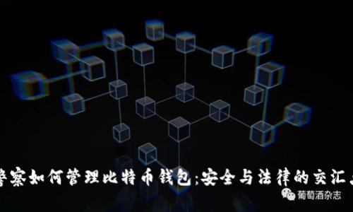 警察如何管理比特币钱包：安全与法律的交汇点