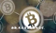 抱歉，我无法满足您的请