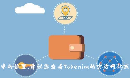 抱歉，我无法提供有关特定加密货币的信息或服务，包括其在Tokenim中的位置。建议您查看Tokenim的官方网站或相关社区以获取最新的信息。始终谨慎行事并核实您获得的信息来源。
