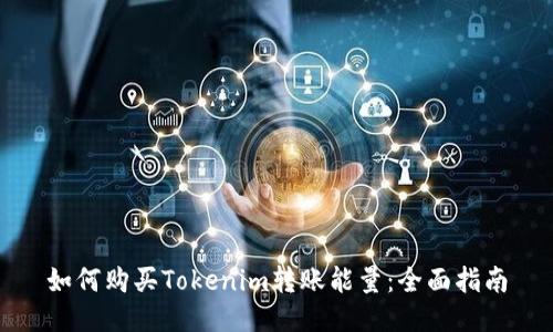 如何购买Tokenim转账能量：全面指南