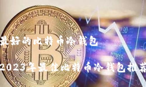 最好的比特币冷钱包

2023年最佳比特币冷钱包推荐
