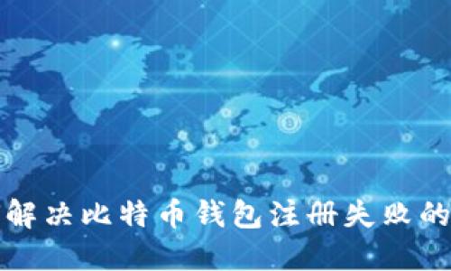 如何解决比特币钱包注册失败的问题
