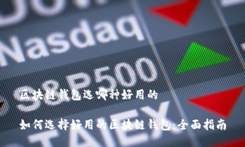 区块链钱包选哪种好用的

如何选择好用的区块链钱包：全面指南