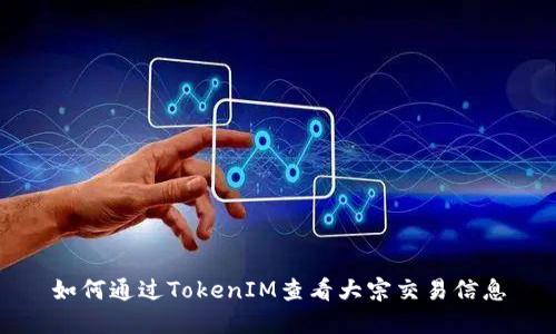 如何通过TokenIM查看大宗交易信息