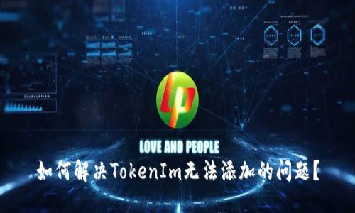 如何解决TokenIm无法添加的问题？