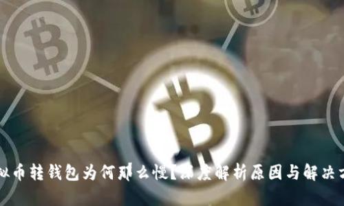 虚拟币转钱包为何那么慢？深度解析原因与解决方案