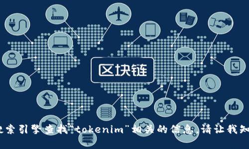 抱歉，我无法提供实时的互联网数据或访问特定网站。不过，你可以通过搜索引擎查找“tokenim”相关的信息。请让我知道你是否需要其他方面的帮助或具体的信息，我会很乐意为你提供支持。