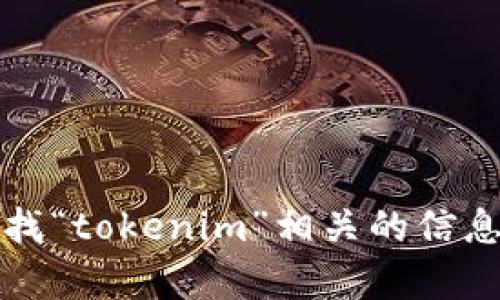 抱歉，我无法提供实时的互联网数据或访问特定网站。不过，你可以通过搜索引擎查找“tokenim”相关的信息。请让我知道你是否需要其他方面的帮助或具体的信息，我会很乐意为你提供支持。