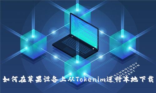 如何在苹果设备上从Tokenim进行本地下载