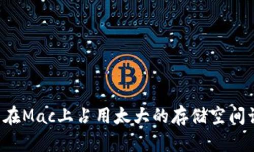 以太坊钱包在Mac上占用太大的存储空间该如何解决？