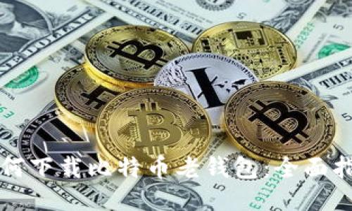 如何下载比特币老钱包：全面指南