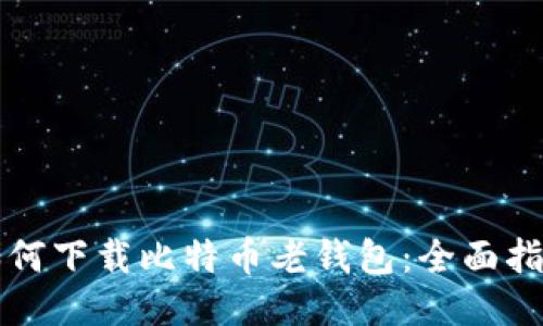 如何下载比特币老钱包：全面指南