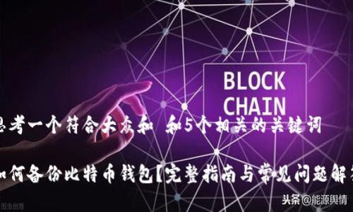 思考一个符合大众和 和5个相关的关键词

如何备份比特币钱包？完整指南与常见问题解答