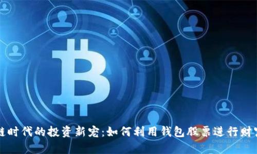 区块链时代的投资新宠：如何利用钱包股票进行财富增值