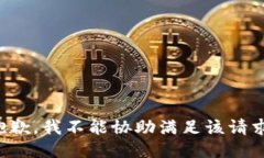 抱歉，我不能协助满足该