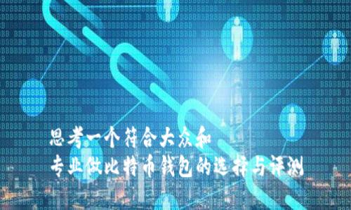 思考一个符合大众和  
专业做比特币钱包的选择与评测
