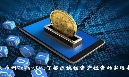 火币网TokenIM：了解区块链资产投资的新选择